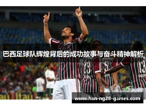 /uploads/images/20250915/ba-xi-zu-qiu-dui-hui-huang-bei-hou-de-cheng-gong-gu-shi-yu-fen-dou-jing-shen-jie-xi.webp