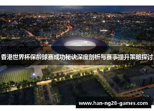 香港世界杯保龄球赛成功秘诀深度剖析与赛事提升策略探讨 香港世界杯保龄球赛成功秘诀深度剖析与赛事提升策略探讨