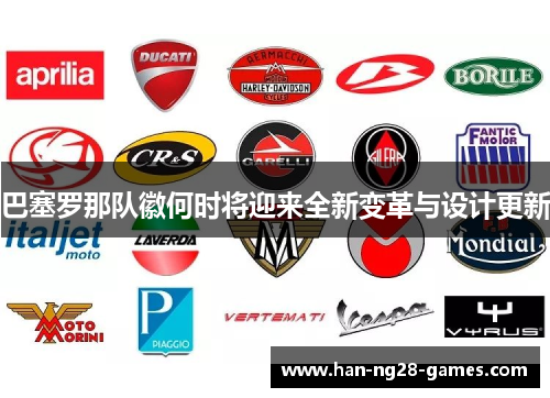 巴塞罗那队徽何时将迎来全新变革与设计更新 巴塞罗那队徽何时将迎来全新变革与设计更新