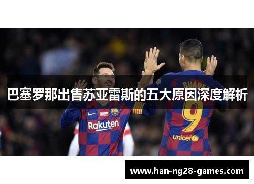 巴塞罗那出售苏亚雷斯的五大原因深度解析 巴塞罗那出售苏亚雷斯的五大原因深度解析