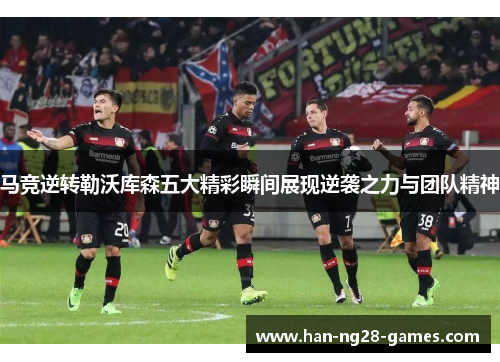 马竞逆转勒沃库森五大精彩瞬间展现逆袭之力与团队精神