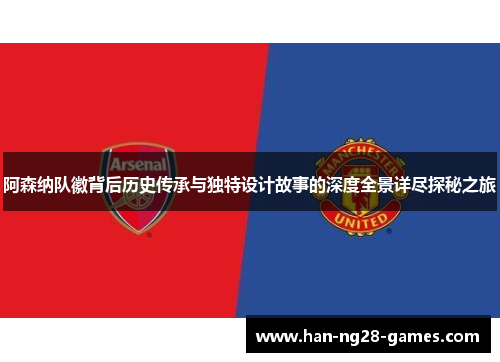 阿森纳队徽背后历史传承与独特设计故事的深度全景详尽探秘之旅