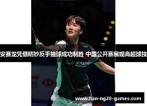 安赛龙凭借精妙反手抽球成功制胜 中国公开赛展现高超球技 安赛龙凭借精妙反手抽球成功制胜 中国公开赛展现高超球技