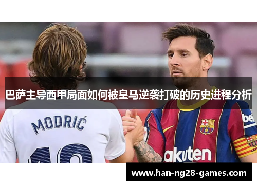 巴萨主导西甲局面如何被皇马逆袭打破的历史进程分析