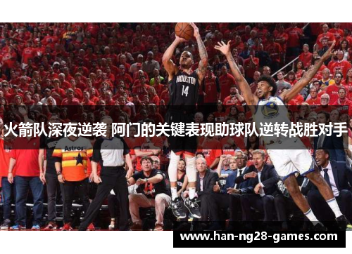火箭队深夜逆袭 阿门的关键表现助球队逆转战胜对手