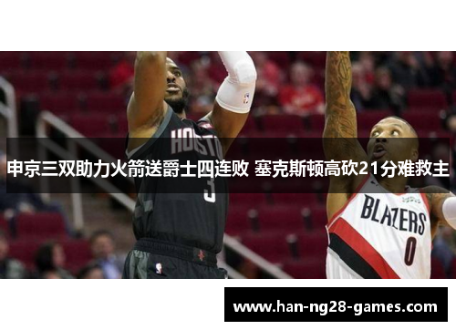 申京三双助力火箭送爵士四连败 塞克斯顿高砍21分难救主