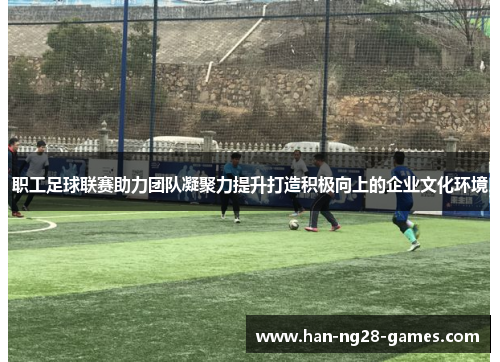职工足球联赛助力团队凝聚力提升打造积极向上的企业文化环境 职工足球联赛助力团队凝聚力提升打造积极向上的企业文化环境