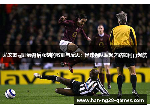尤文欧冠耻辱背后深刻的教训与反思：足球强队崛起之路如何再起航