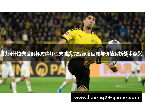 以阿什拉夫世俱杯对阵拜仁关键战表现深度回顾与价值解析战术意义