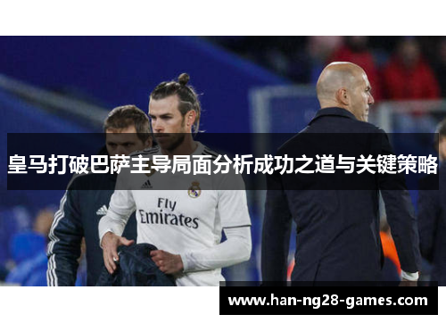 皇马打破巴萨主导局面分析成功之道与关键策略