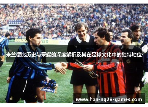 米兰德比历史与荣耀的深度解析及其在足球文化中的独特地位