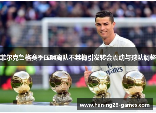 菲尔克鲁格赛季压哨离队不莱梅引发转会震动与球队调整