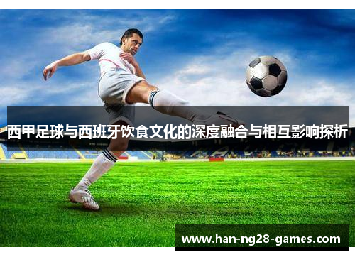 西甲足球与西班牙饮食文化的深度融合与相互影响探析