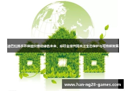 迪巴拉携手环保组织推动绿色未来，呼吁全球共同关注生态保护与可持续发展